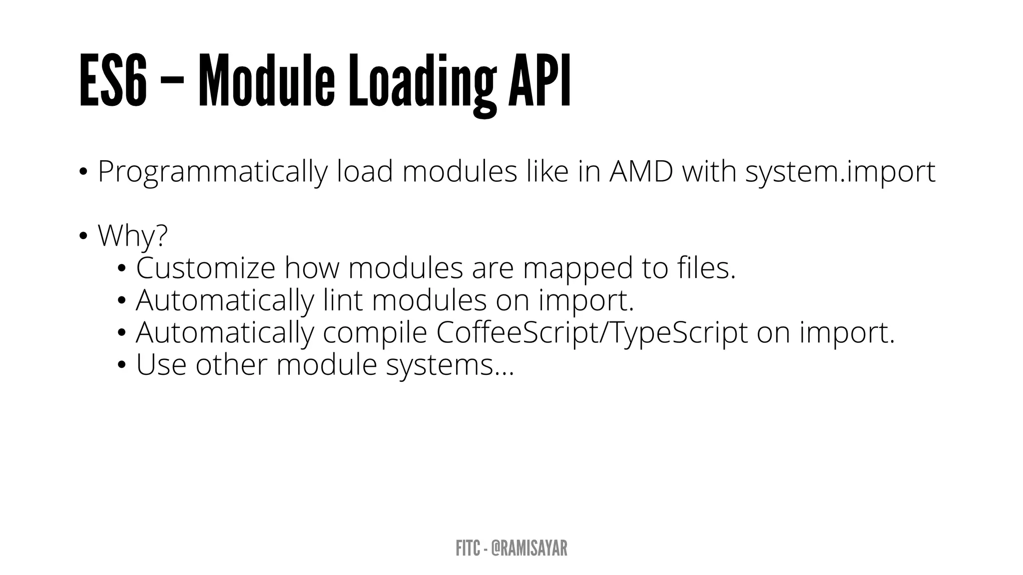 • Programmatically load modules like in AMD with system.import
• Why?
• Customize how modules are mapped to files.
• Automatically lint modules on import.
• Automatically compile CoffeeScript/TypeScript on import.
• Use other module systems…
 