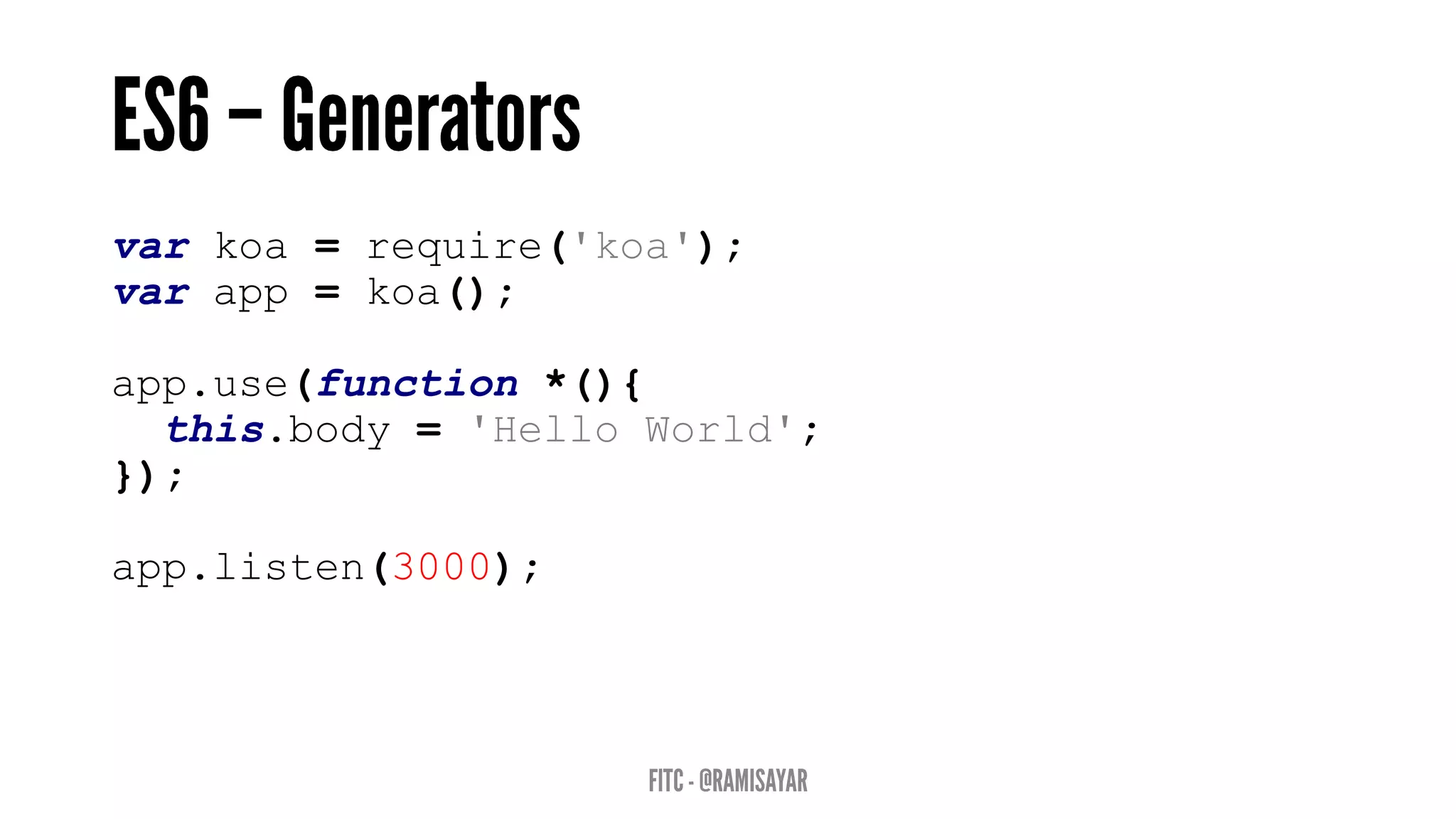 var koa = require('koa');
var app = koa();
app.use(function *(){
this.body = 'Hello World';
});
app.listen(3000);
 