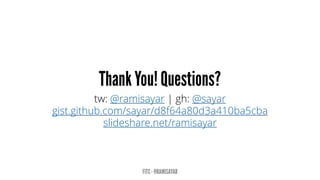 tw: @ramisayar | gh: @sayar
gist.github.com/sayar/d8f64a80d3a410ba5cba
slideshare.net/ramisayar
 