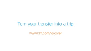Turn your transfer into a trip
www.klm.com/layover
 
