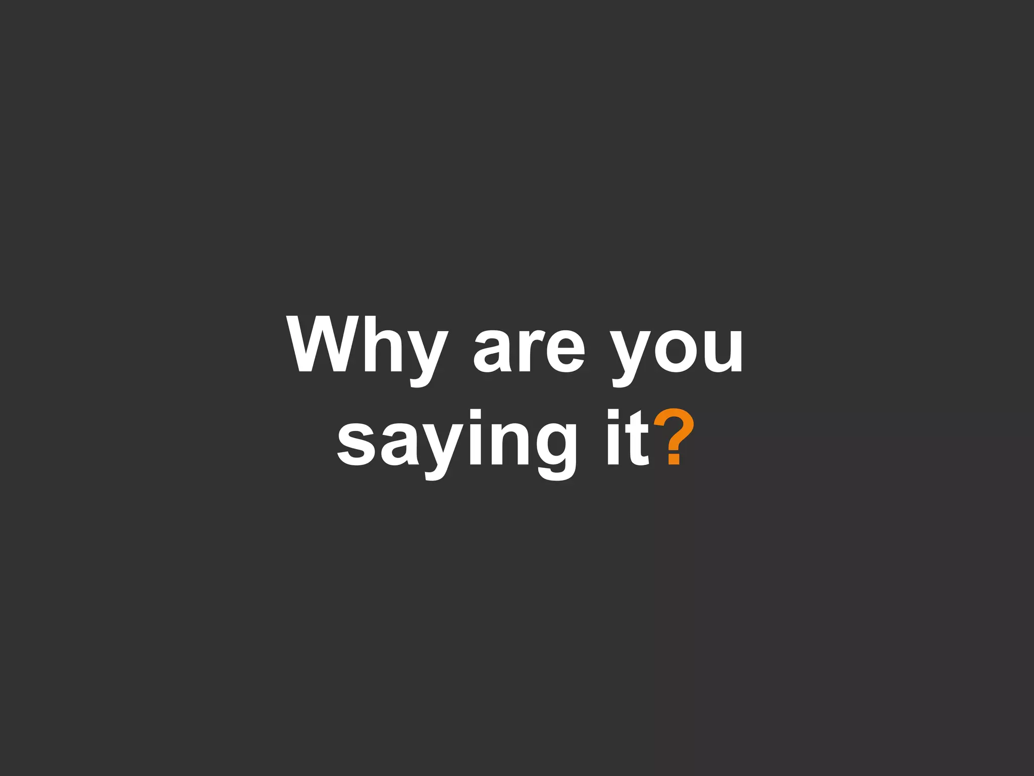 Why are you saying it ? 