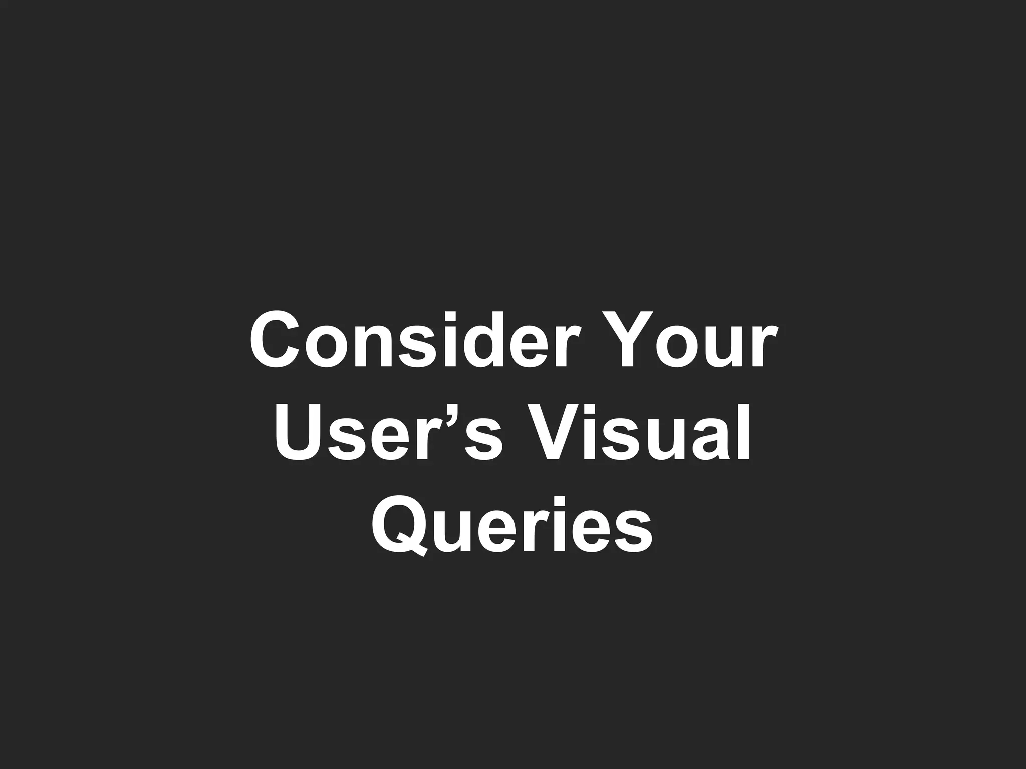 Consider Your User’s Visual Queries 