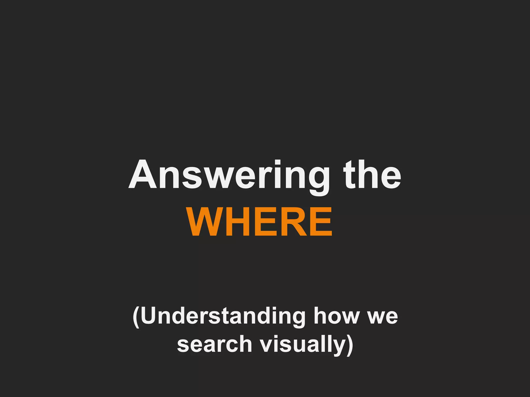 Answering the  WHERE   (Understanding how we search visually) 