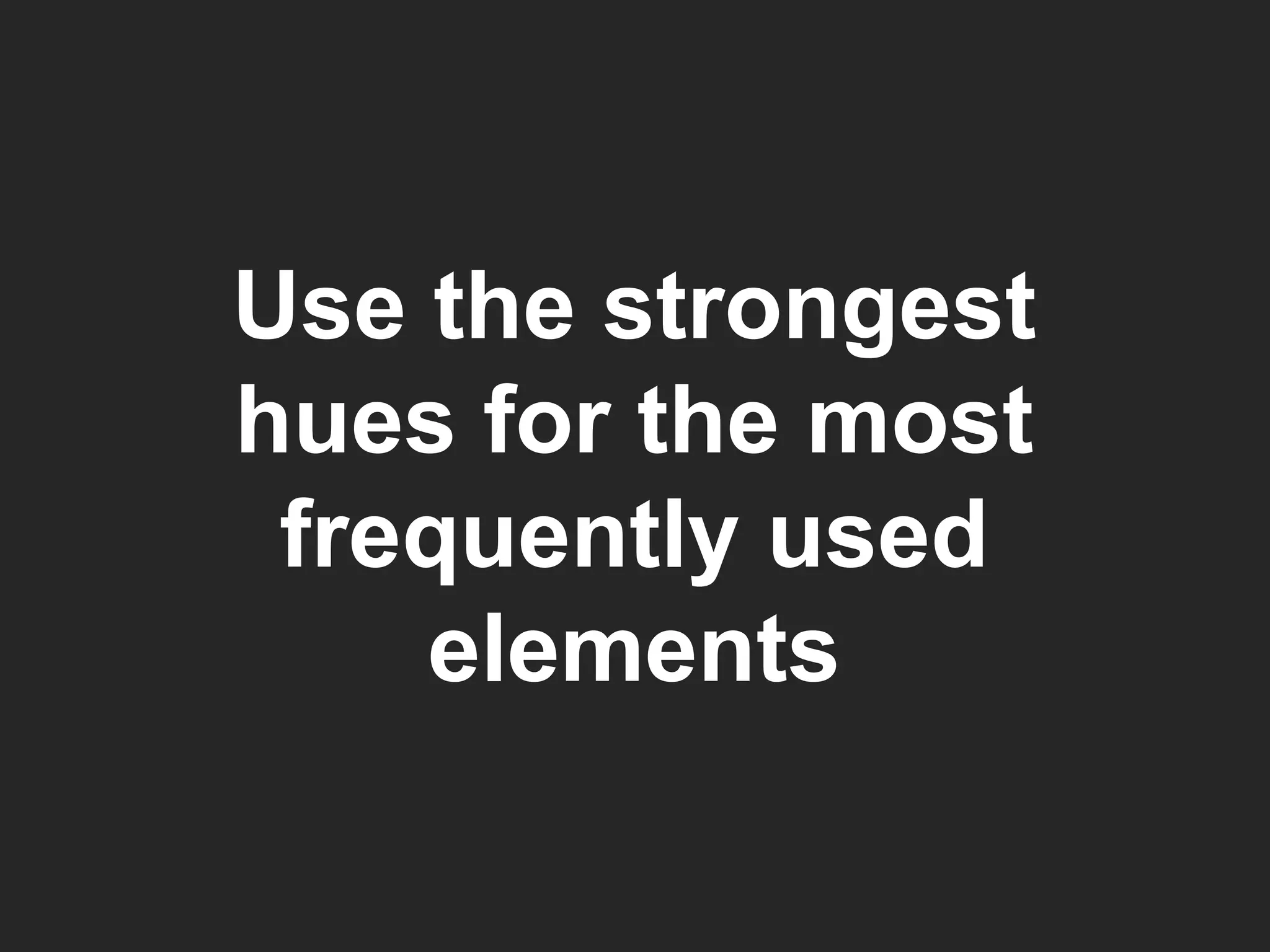 Use the strongest hues for the most frequently used elements 