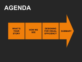 AGENDA WHAT’S YOUR STORY HOW WE SEE DESIGNING FOR VISUAL EFFICIENCY SUMMARY 