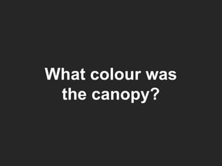 What colour was the canopy? 