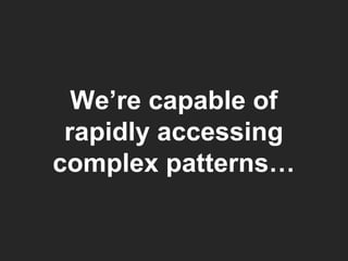 We’re capable of rapidly accessing complex patterns… 