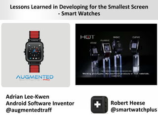 Presentation Title | Month 2012 | 1
Lessons Learned in Developing for the Smallest Screen
- Smart Watches
Adrian Lee-Kwen
Android Software Inventor
@augmentedtraff
Robert Heese
@smartwatchplus
 