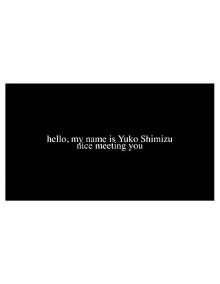 hello, my name is Yuko Shimizu
nice meeting you
 