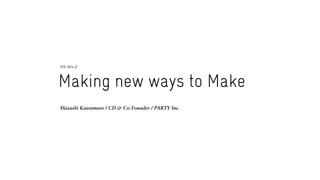 Masashi Kawamura / CD & Co-Founder / PARTY Inc.
Making new ways to Make
FITC 2014 //
 