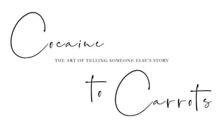 Cocaine
THE ART OF TELLING SOMEONE ELSE’S STORY
Carrotsto
 