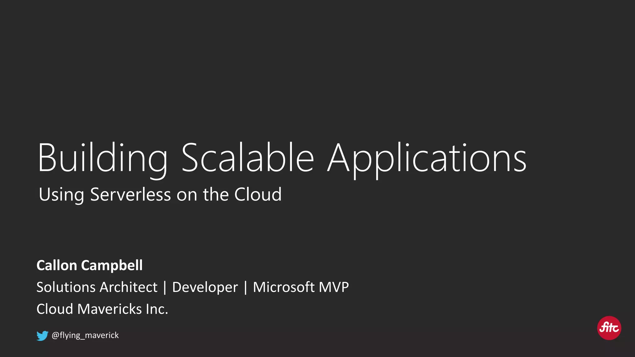 Callon Campbell Solutions Architect | Developer | Microsoft MVP Cloud Mavericks Inc. Building Scalable Applications Using Serverless on the Cloud 