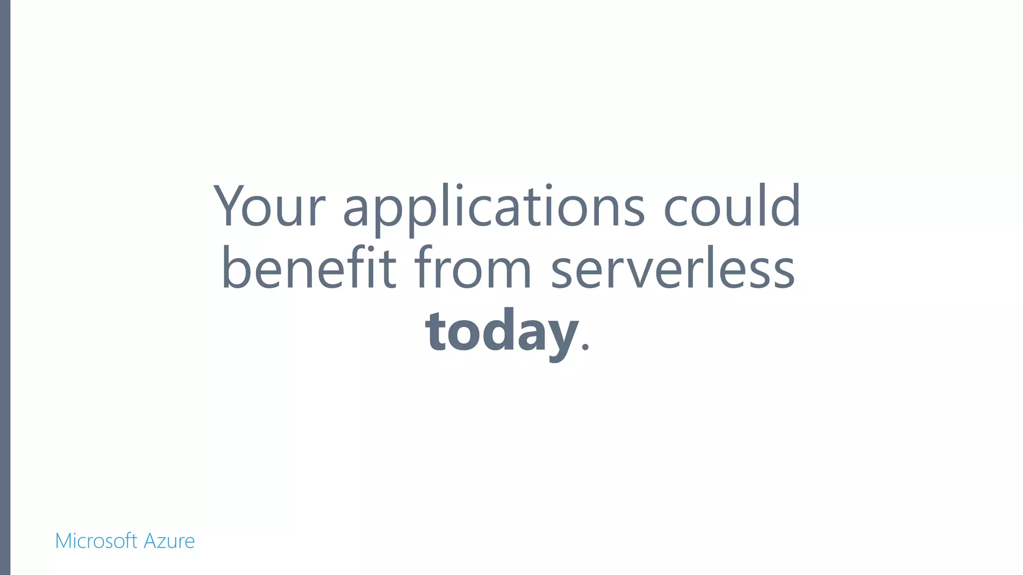 Microsoft Azure Your applications could benefit from serverless today. 