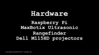 Hardware
Raspberry Pi
MaxBotix Ultrasonic
Rangefinder
Dell M115HD projectors
© Krisjanis Rijnieks 2018 / rijnieks.com
 