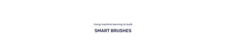 SMART BRUSHES
Using machine learning to build
 
