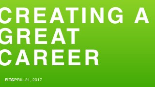 CREATING A
GREAT
CAREER
FITC ·APRIL 21, 2017
 