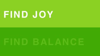 FIND JOY
FIND BALANCE
 