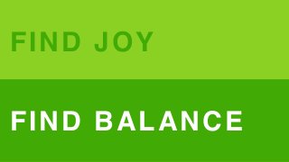 FIND JOY
FIND BALANCE
 
