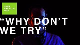 “WHY DON’T
WE TRY”
SEEK
EXCELLE
NCE
 