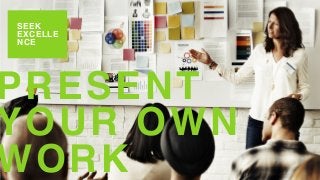 SEEK
EXCELLE
NCE
PRESENT
YOUR OWN
WORK
 