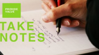 PROVIDE
VALUE
TAKE
NOTES
 