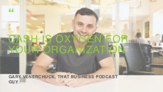 CASH IS OXYGEN FOR
YOUR ORGANIZATION
GARY VENERCHUCK, THAT BUSINESS PODCAST
GUY
“
 