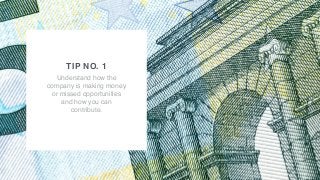 • PROVIDE VALUE
TIP NO. 1
Understand how the
company is making money
or missed opportunities
and how you can
contribute.
 