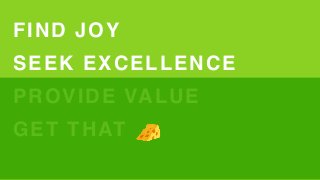 🧀
GET THAT
SEEK EXCELLENCE
PROVIDE VALUE
🧀
FIND JOY
 