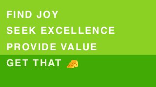SEEK EXCELLENCE
PROVIDE VALUE
GET THATGET THAT
FIND JOY
🧀
 