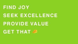 FIND JOY
SEEK EXCELLENCE
PROVIDE VALUE
GET THAT 🧀
 
