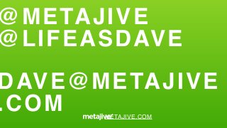 @METAJIVE
@LIFEASDAVE
DAVE@METAJIVE
.COM METAJIVE.COM
 