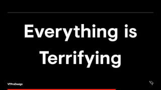 Everything is
Terrifying
 