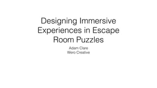 Designing Immersive
Experiences in Escape
Room Puzzles
Adam Clare
Wero Creative
 