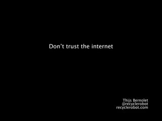 Don’t trust the internet




                              Thijs Bernolet
                              @recyclerobot
                           recyclerobot.com
 