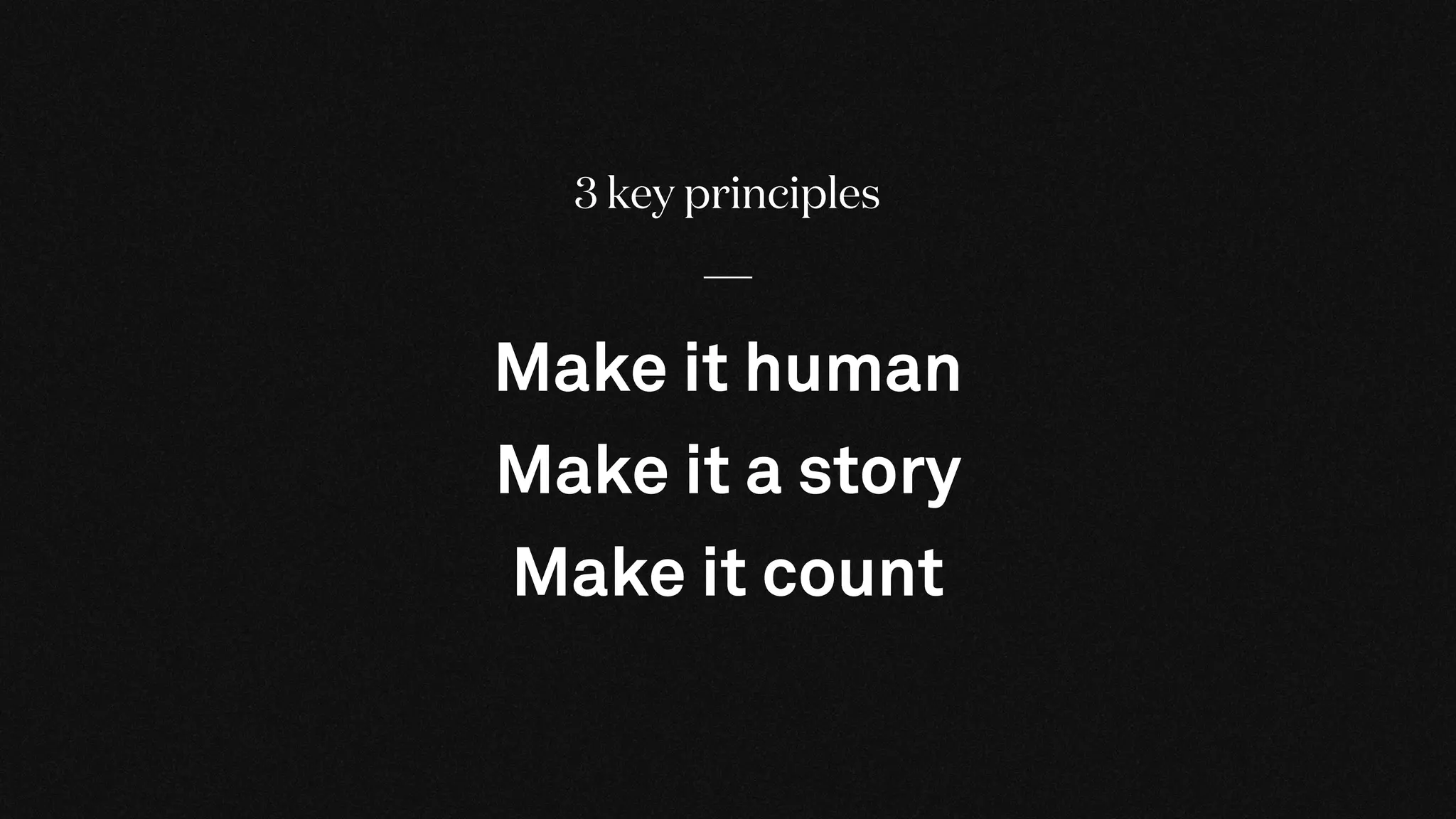 3 key principles
Make it human
Make it a story
Make it count
 