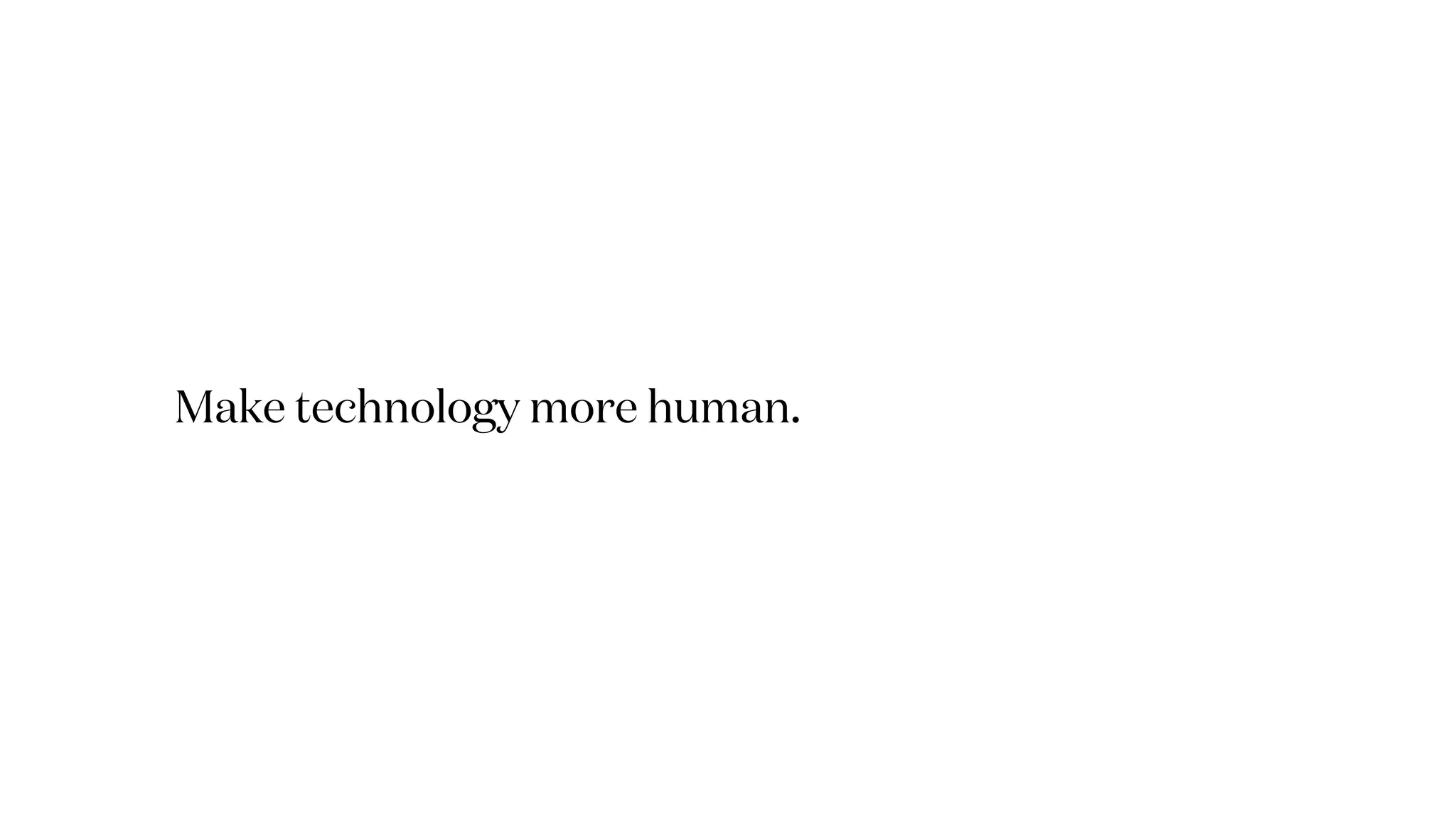 Make technology more human.
 