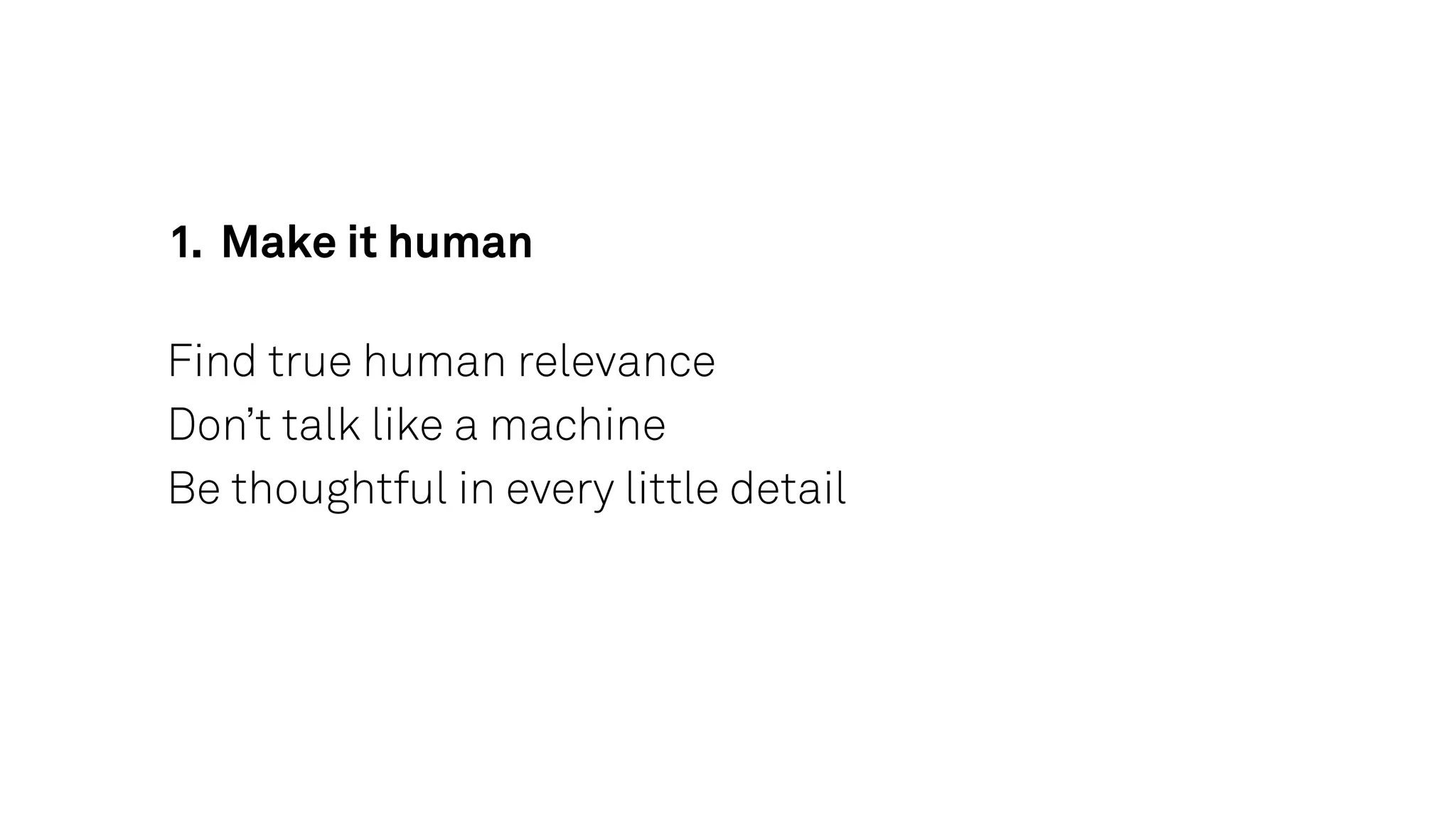Find true human relevance
Don’t talk like a machine
Be thoughtful in every little detail
1. Make it human
 