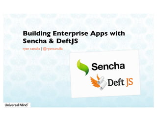 Building Enterprise Apps with
Sencha & DeftJS
ryan canulla | @ryancanulla

 