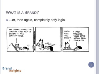 WHAT IS A BRAND?
   …or, then again, completely defy logic




                                             12
 