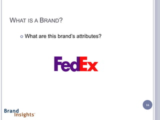 WHAT IS A BRAND?

      What are this brand’s attributes?




                                           16
 