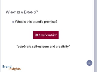 WHAT IS A BRAND?

      What is this brand’s promise?




        “celebrate self-esteem and creativity”




                                                 22
 