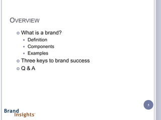 OVERVIEW
    What is a brand?
      Definition
      Components
      Examples

 Three keys to brand success
 Q&A




                                5
 