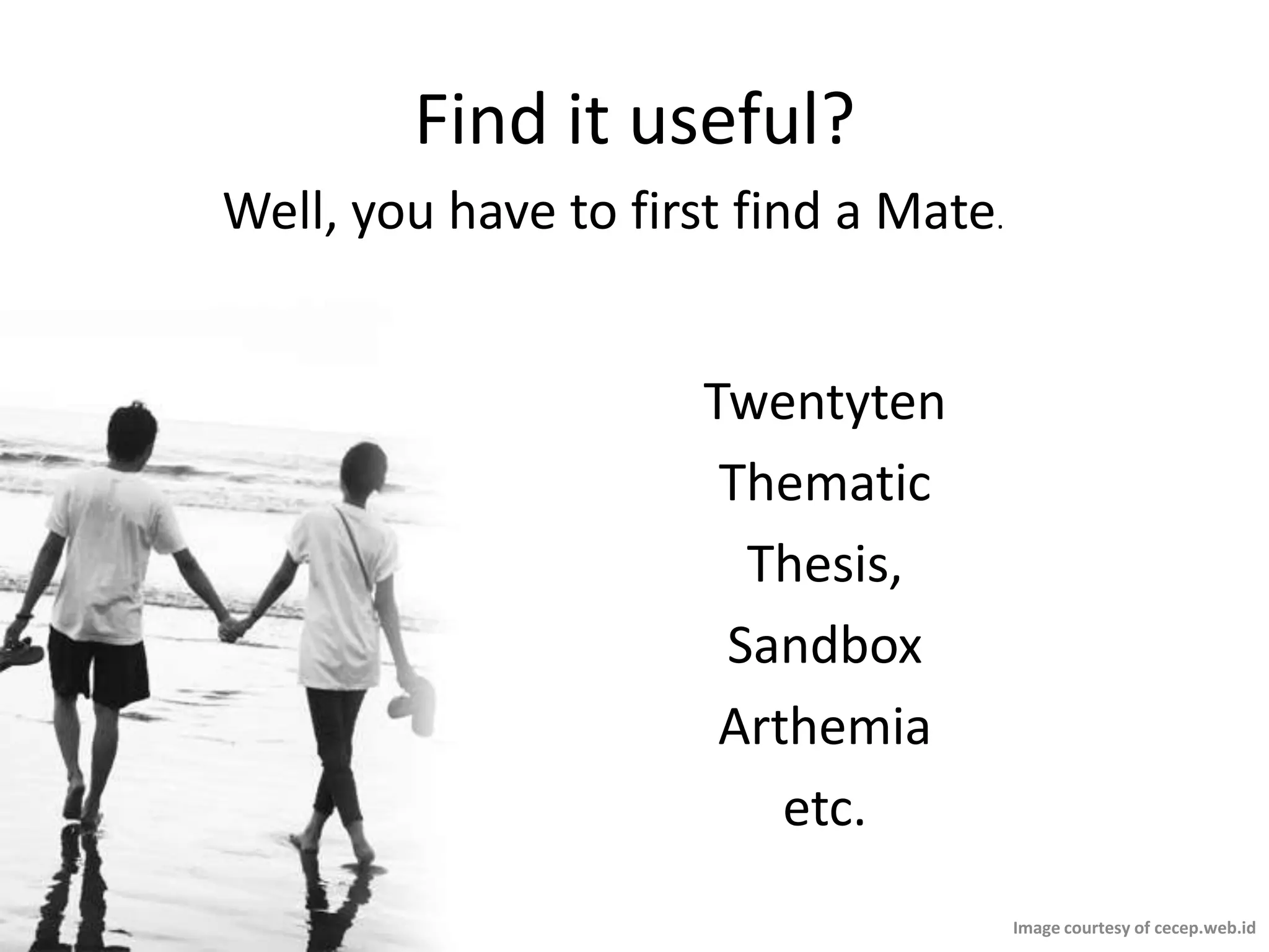 Find it useful?Well, you have to first find a Mate.TwentytenThematicThesis,SandboxArthemiaetc.Image courtesy of cecep.web.id