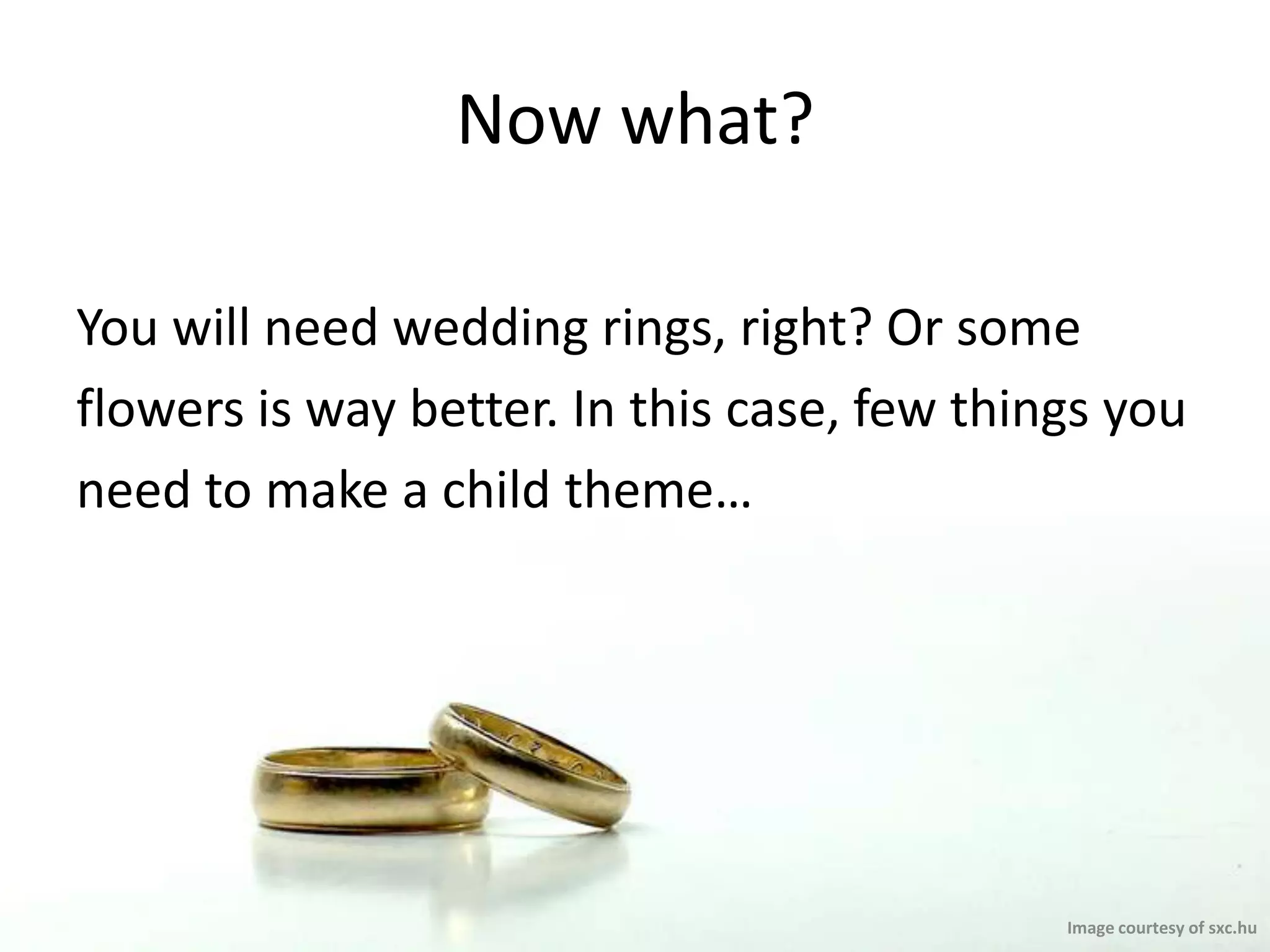 Now what?You will need wedding rings, right? Or someflowers is way better. In this case, few things youneed to make a child theme…Image courtesy of sxc.hu