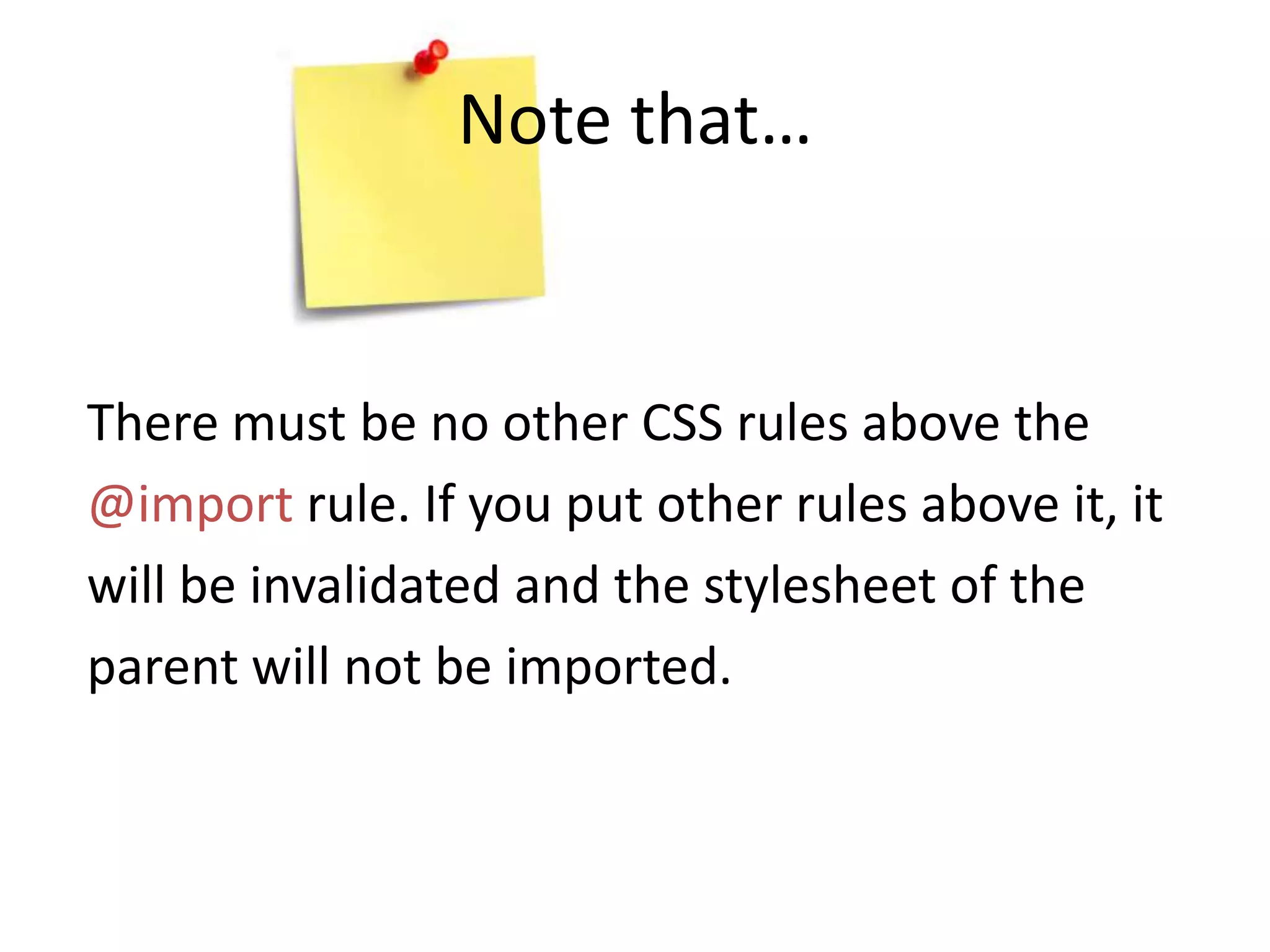 Note that…There must be no other CSS rules above the@import rule. If you put other rules above it, itwill be invalidated and the stylesheet of theparent will not be imported.