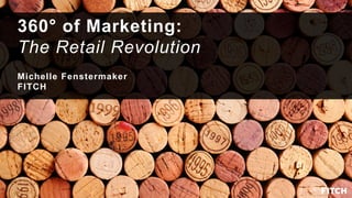 360° of Marketing:
The Retail Revolution
Michelle Fenstermaker
FITCH
 