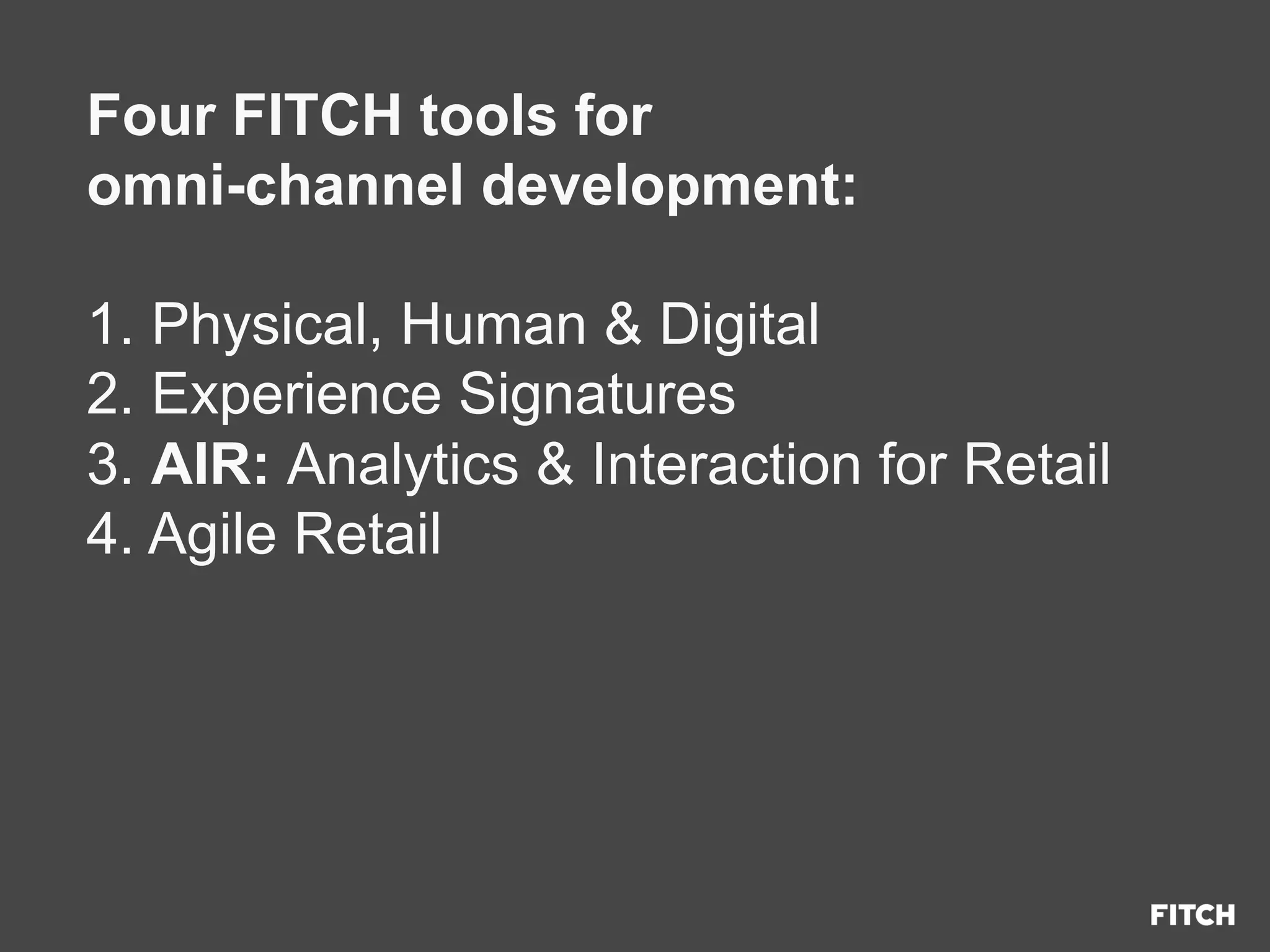 Four FITCH tools for
omni-channel development:
1. Physical, Human & Digital
2. Experience Signatures
3. AIR: Analytics & Interaction for Retail
4. Agile Retail
 