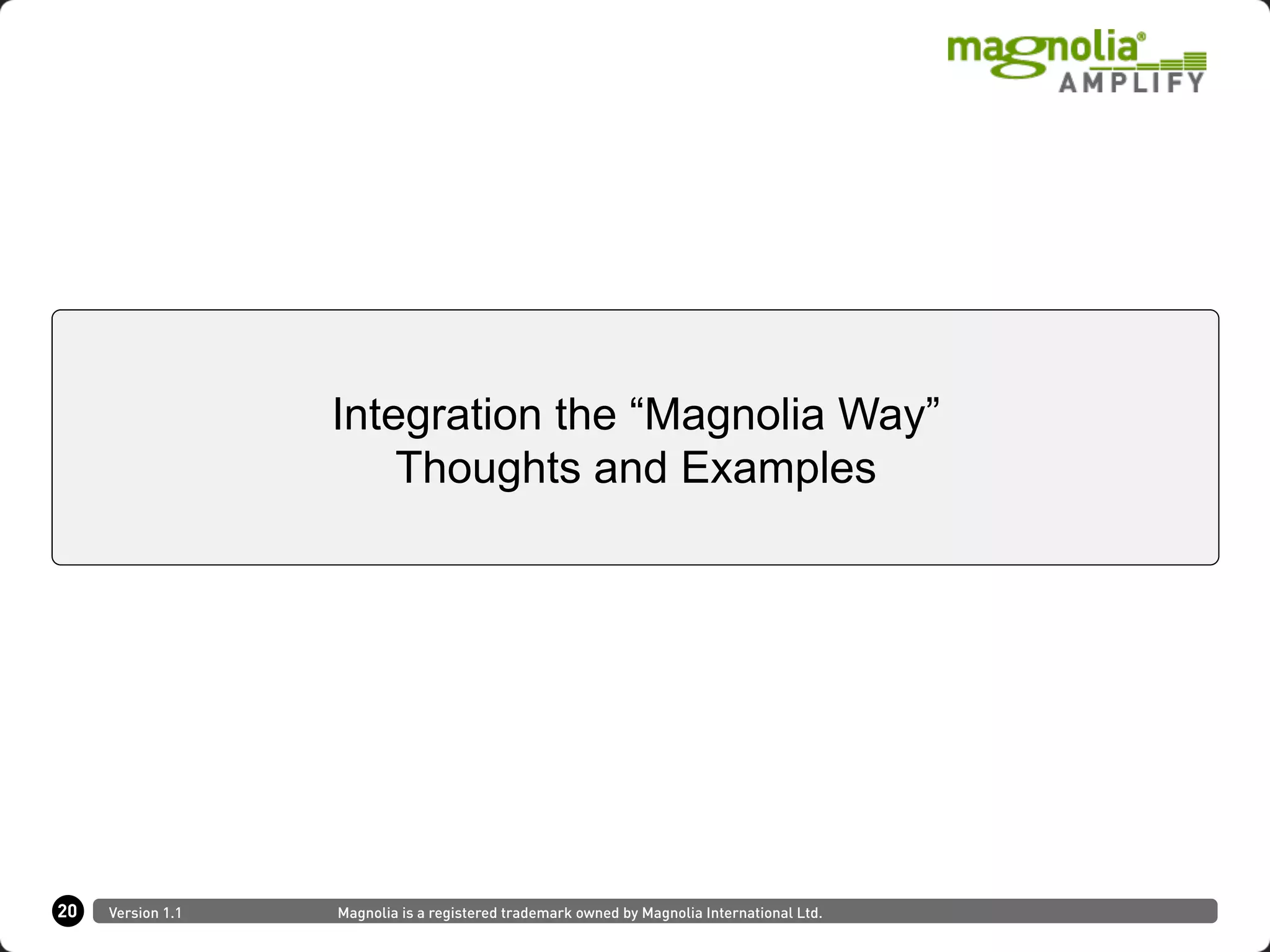 20 Version 1.1 Magnolia is a registered trademark owned by Magnolia International Ltd.
Integration the “Magnolia Way”
Thoughts and Examples
 