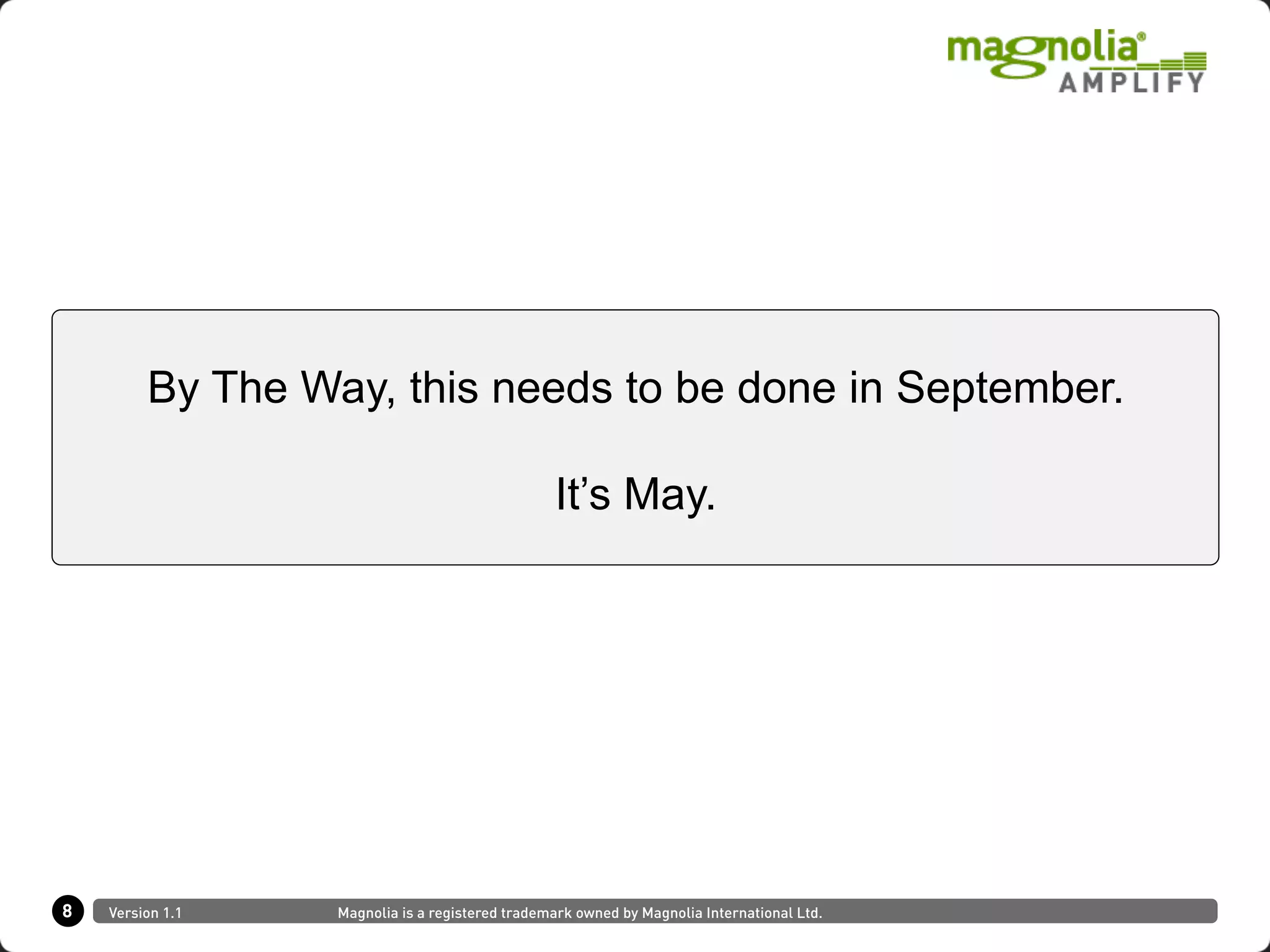 8 Version 1.1 Magnolia is a registered trademark owned by Magnolia International Ltd.
By The Way, this needs to be done in September.
It’s May.
 