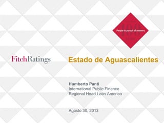 Estado de Aguascalientes
Humberto Panti
International Public Finance
Regional Head Latin America
Agosto 30, 2013
 